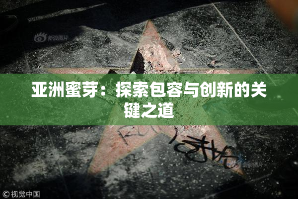 亚洲蜜芽：探索包容与创新的关键之道