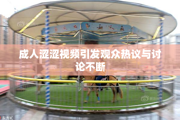 成人涩涩视频引发观众热议与讨论不断