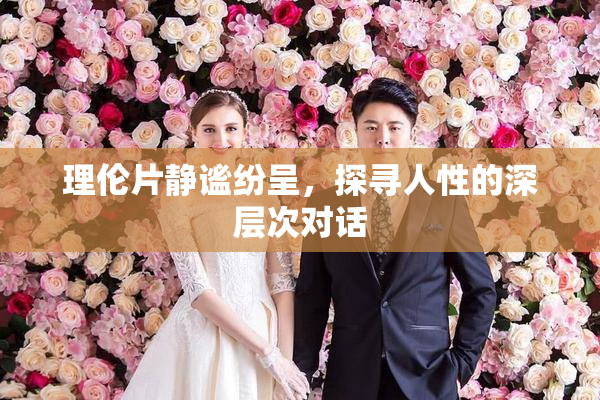 理伦片静谧纷呈，探寻人性的深层次对话