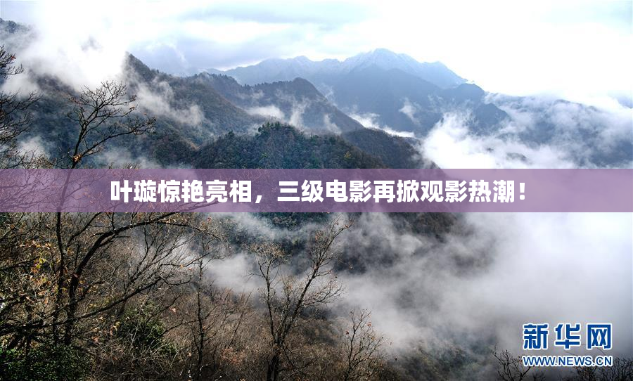 叶璇惊艳亮相，三级电影再掀观影热潮！