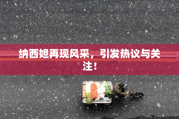 纳西妲再现风采，引发热议与关注！