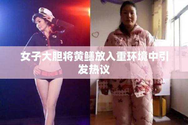 女子大胆将黄鳝放入重环境中引发热议