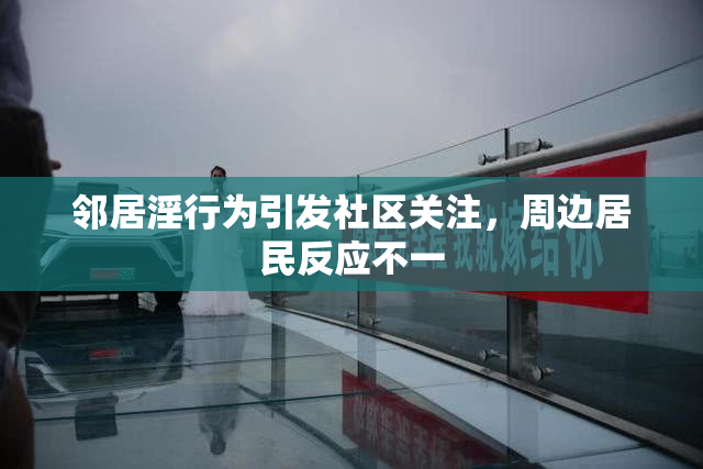 邻居淫行为引发社区关注，周边居民反应不一