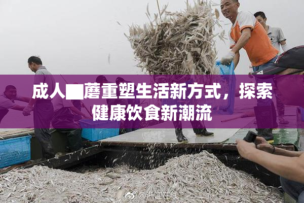 成人▇蘑重塑生活新方式，探索健康饮食新潮流