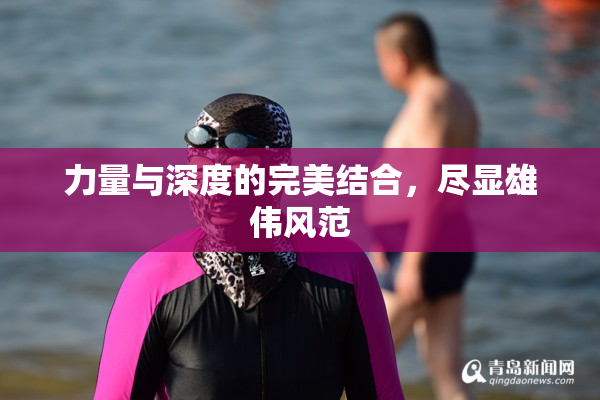 力量与深度的完美结合，尽显雄伟风范