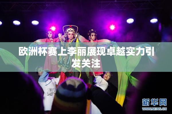 欧洲杯赛上李丽展现卓越实力引发关注