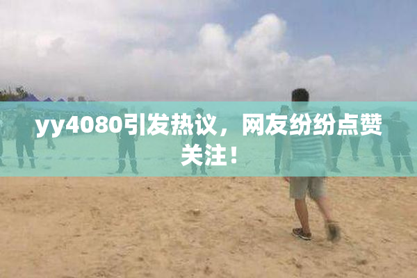 yy4080引发热议，网友纷纷点赞关注！