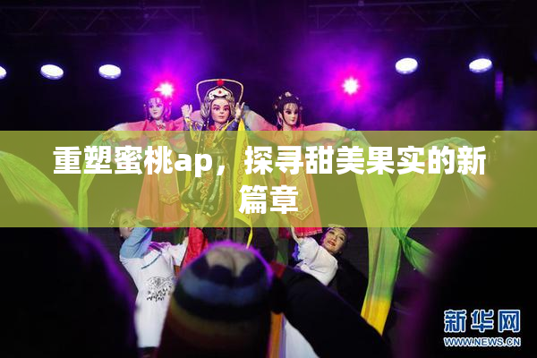 重塑蜜桃ap，探寻甜美果实的新篇章