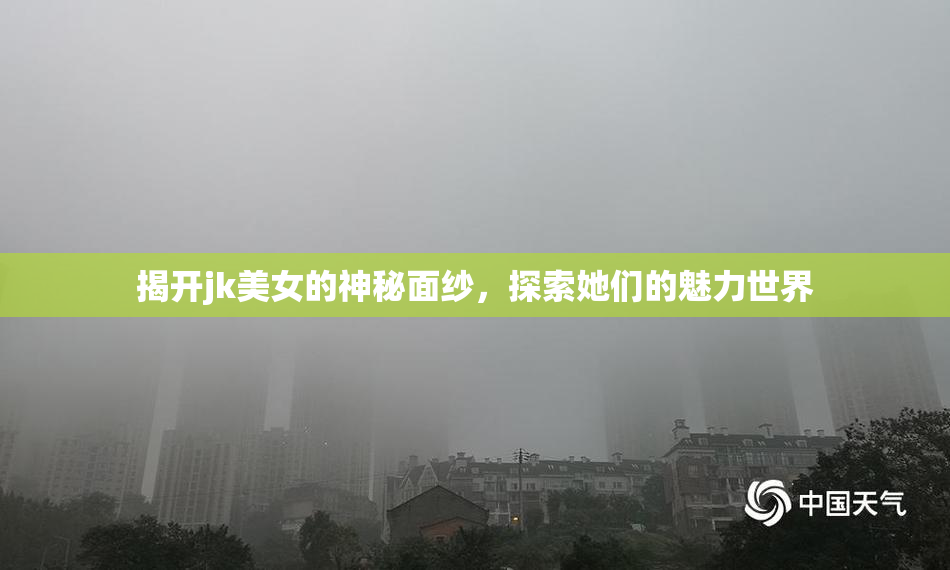 揭开jk美女的神秘面纱，探索她们的魅力世界
