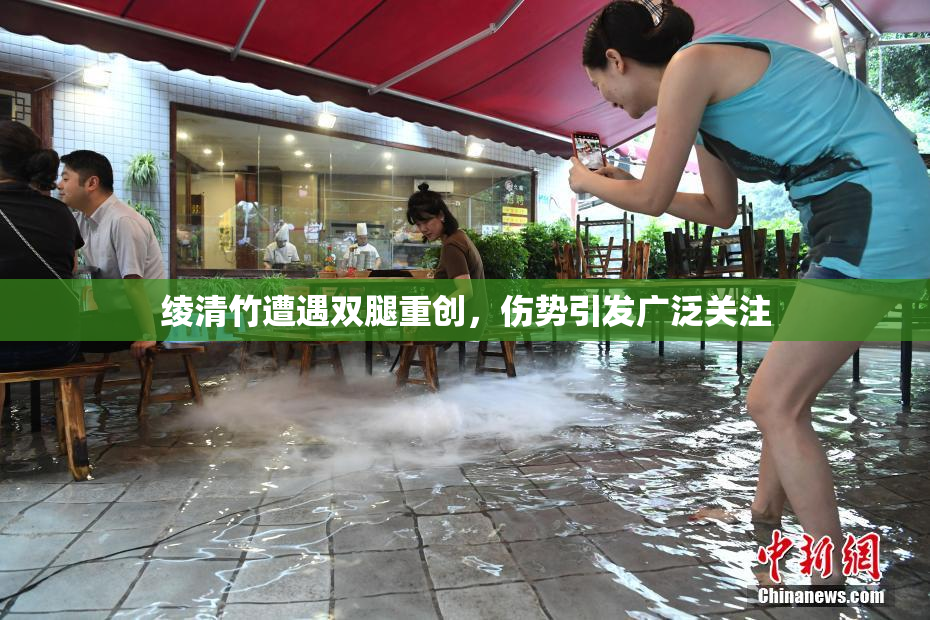 绫清竹遭遇双腿重创，伤势引发广泛关注