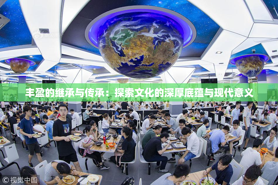 丰盈的继承与传承：探索文化的深厚底蕴与现代意义