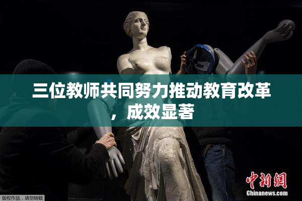 三位教师共同努力推动教育改革，成效显著