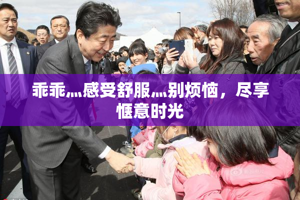 乖乖灬感受舒服灬别烦恼，尽享惬意时光