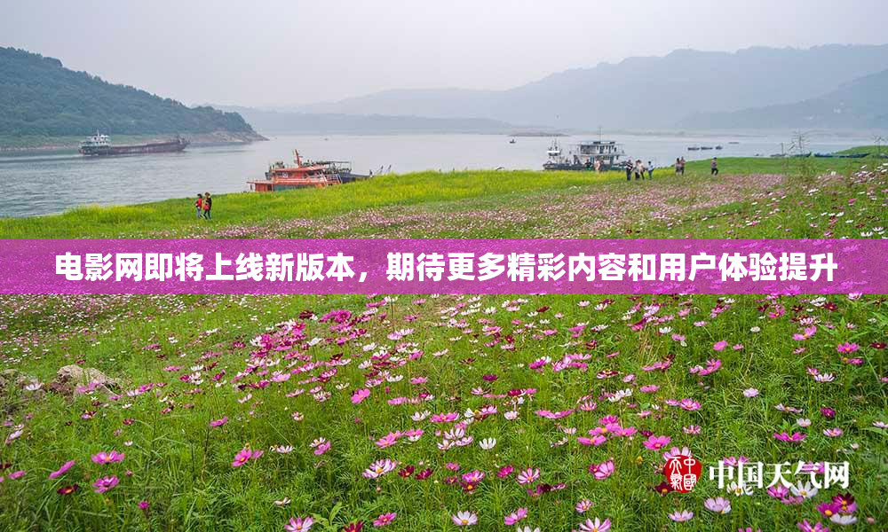 电影网即将上线新版本，期待更多精彩内容和用户体验提升