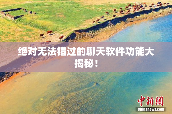 绝对无法错过的聊天软件功能大揭秘！