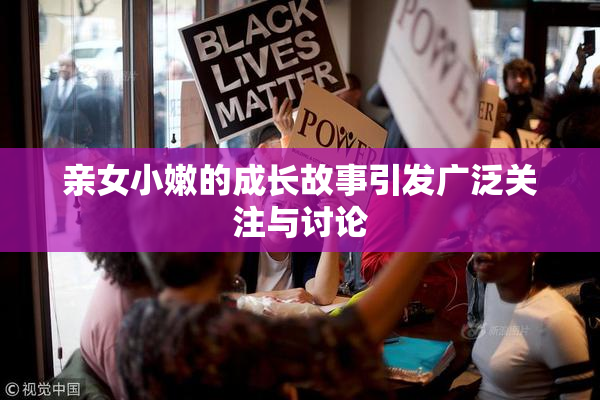 亲女小嫩的成长故事引发广泛关注与讨论