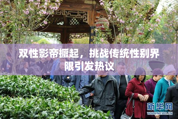 双性影帝撅起，挑战传统性别界限引发热议