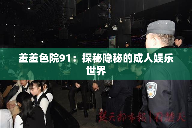 羞羞色院91：探秘隐秘的成人娱乐世界