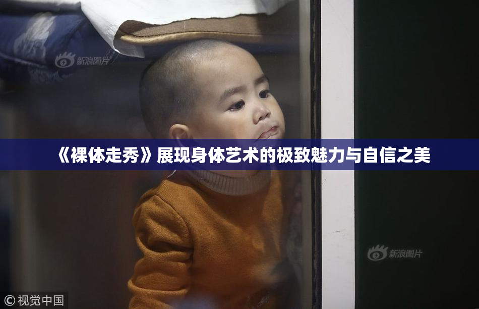 《裸体走秀》展现身体艺术的极致魅力与自信之美