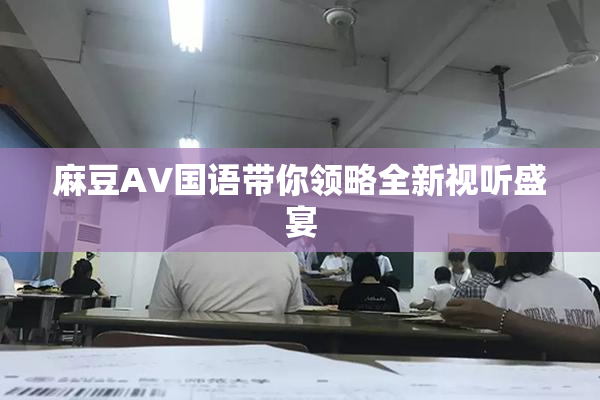 麻豆A∨国语带你领略全新视听盛宴