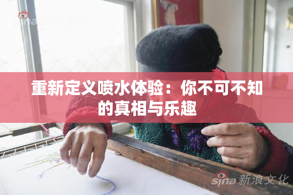 重新定义喷水体验：你不可不知的真相与乐趣
