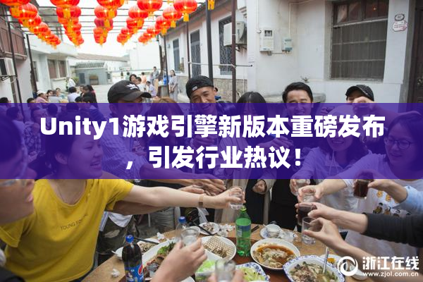 Unity1游戏引擎新版本重磅发布，引发行业热议！