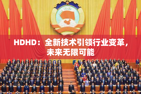 HDHD：全新技术引领行业变革，未来无限可能