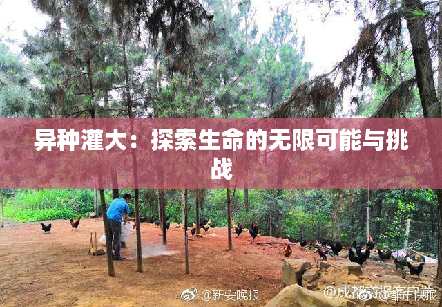 异种灌大：探索生命的无限可能与挑战
