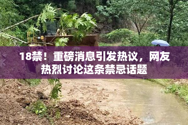 18禁！重磅消息引发热议，网友热烈讨论这条禁忌话题