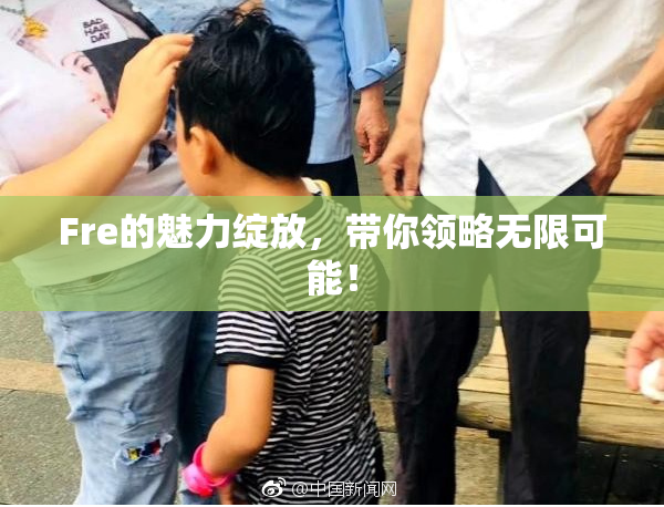 Fre的魅力绽放，带你领略无限可能！