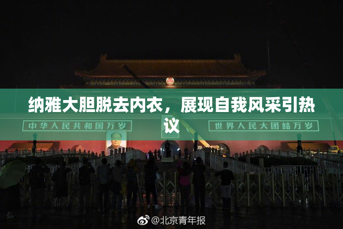 纳雅大胆脱去内衣，展现自我风采引热议
