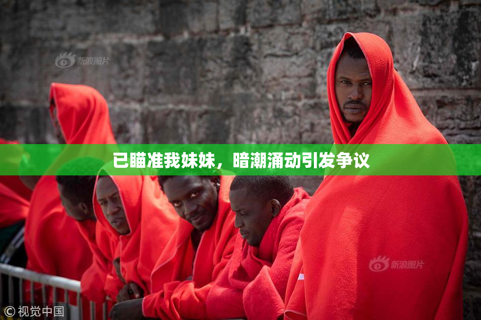 已瞄准我妹妹，暗潮涌动引发争议
