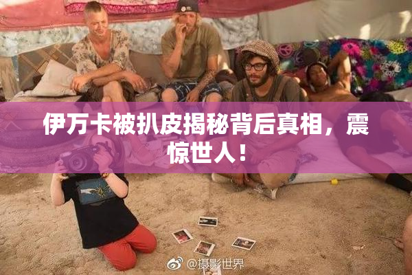 伊万卡被扒皮揭秘背后真相，震惊世人！