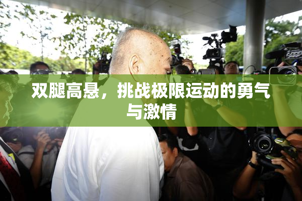双腿高悬，挑战极限运动的勇气与激情