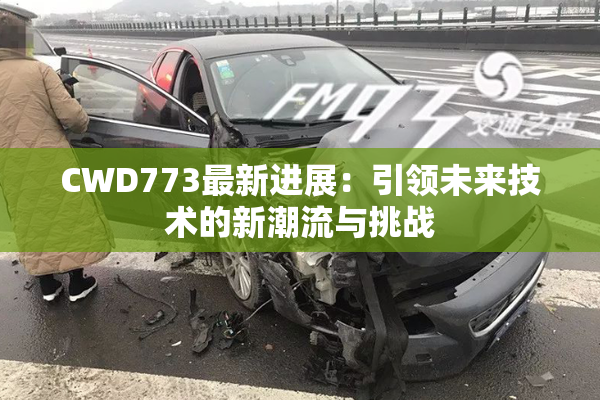 CWD773最新进展：引领未来技术的新潮流与挑战