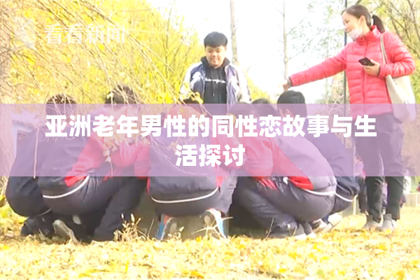 亚洲老年男性的同性恋故事与生活探讨