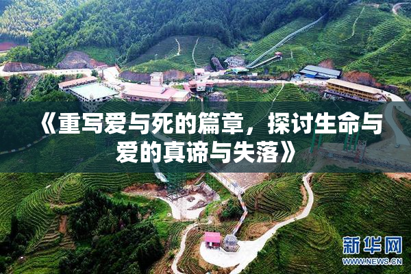 《重写爱与死的篇章，探讨生命与爱的真谛与失落》