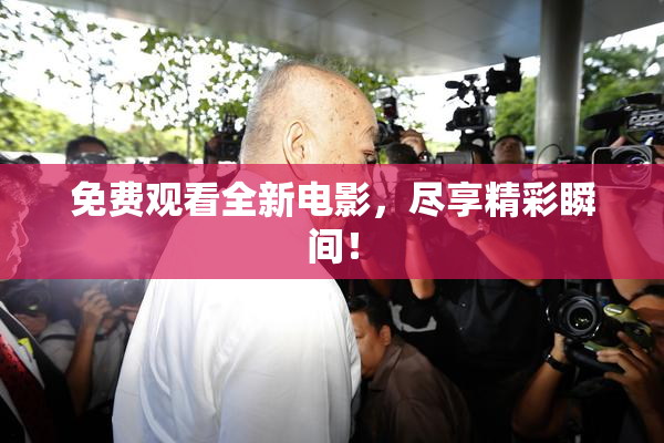 免费观看全新电影，尽享精彩瞬间！