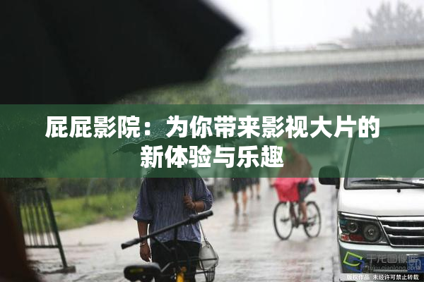 屁屁影院：为你带来影视大片的新体验与乐趣