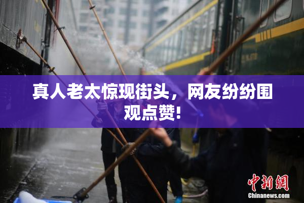 真人老太惊现街头，网友纷纷围观点赞!