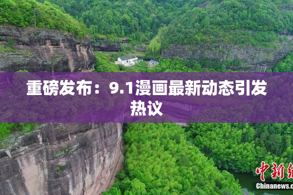 重磅发布：9.1漫画最新动态引发热议
