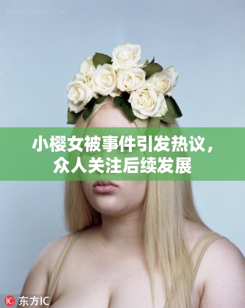 小樱女被事件引发热议，众人关注后续发展