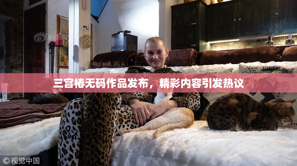 三宫椿无码作品发布，精彩内容引发热议