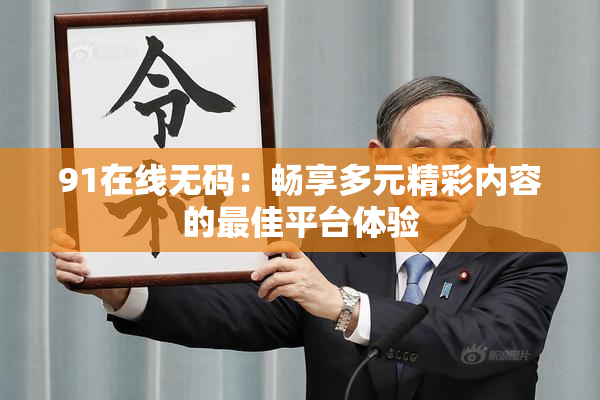 91在线无码：畅享多元精彩内容的最佳平台体验