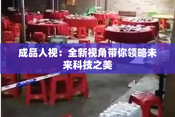 成品人视：全新视角带你领略未来科技之美