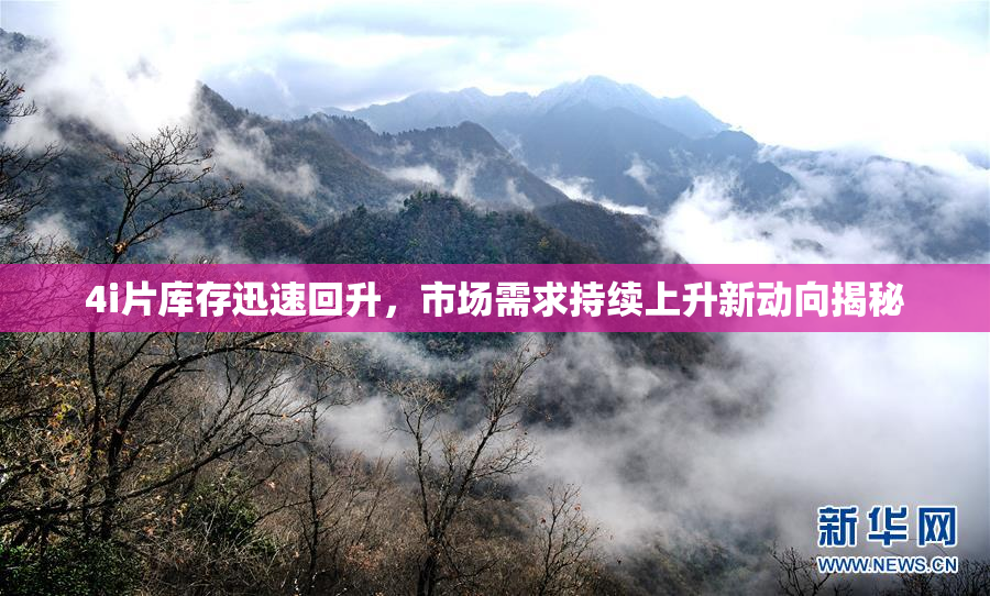 4i片库存迅速回升，市场需求持续上升新动向揭秘