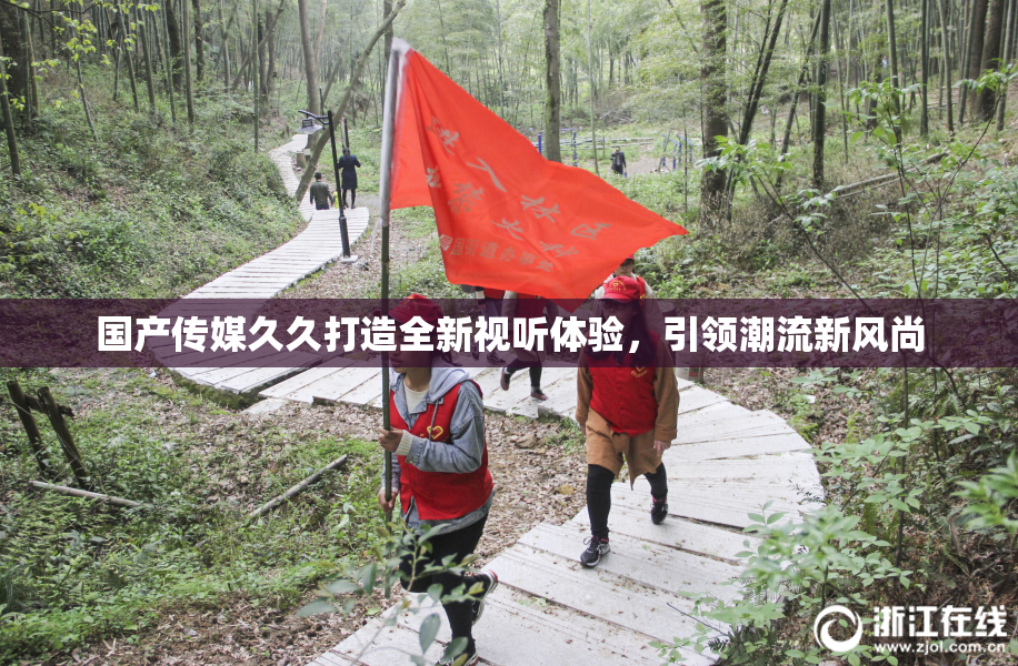 国产传媒久久打造全新视听体验，引领潮流新风尚