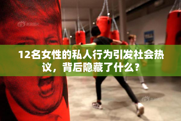 12名女性的私人行为引发社会热议，背后隐藏了什么？