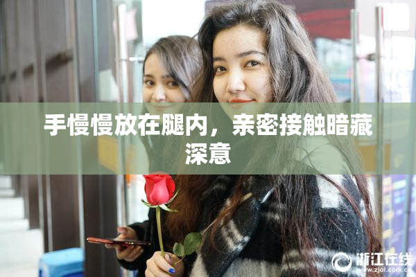 手慢慢放在腿内，亲密接触暗藏深意