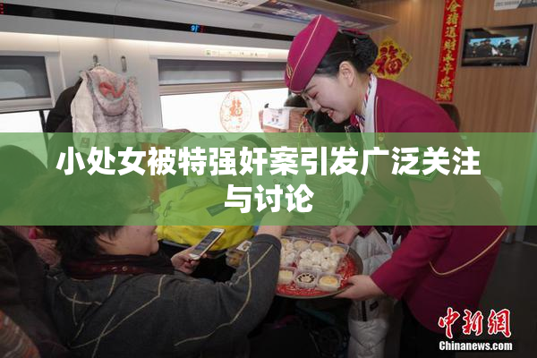 小处女被特强奸案引发广泛关注与讨论